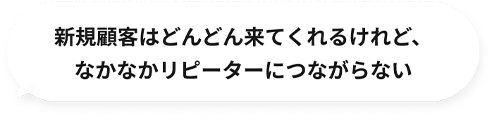 新規顧客はどんどん来てくれるけど、なかなかリピーターにつながらない