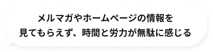 メルマガやホームページの情報を見てもらえず、時間と労力が無駄に感じる