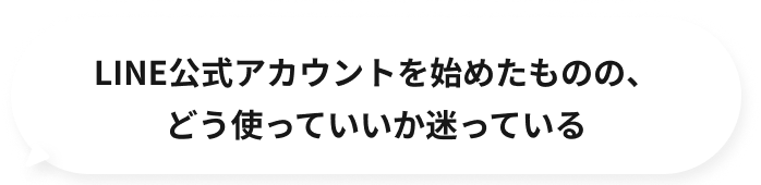 LINE公式アカウントを始めたものの、どう使っていいか迷っている